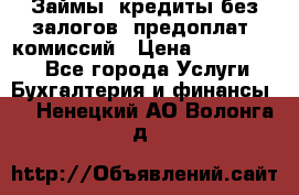 Займы, кредиты без залогов, предоплат, комиссий › Цена ­ 3 000 000 - Все города Услуги » Бухгалтерия и финансы   . Ненецкий АО,Волонга д.